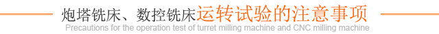 炮塔銑床、數(shù)控銑床運(yùn)轉(zhuǎn)試驗的注意事項